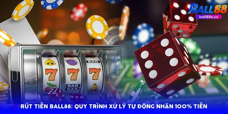 Rút tiền Ball88: Quy trình xử lý tự động nhận 100% tiền