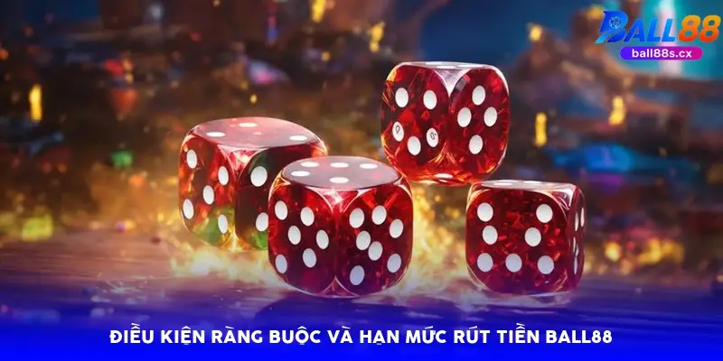 Điều kiện ràng buộc và hạn mức rút tiền Ball88
