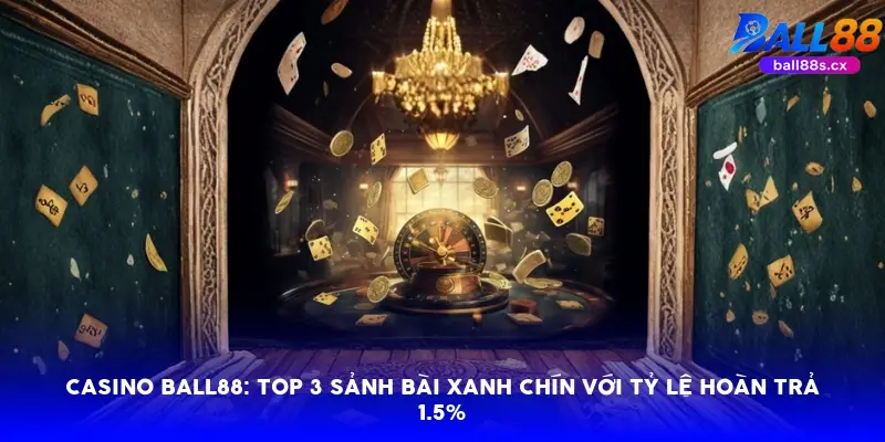 Sảnh casino Ball88: Top 3 sảnh bài xanh chín với tỷ lệ hoàn trả 1.5%