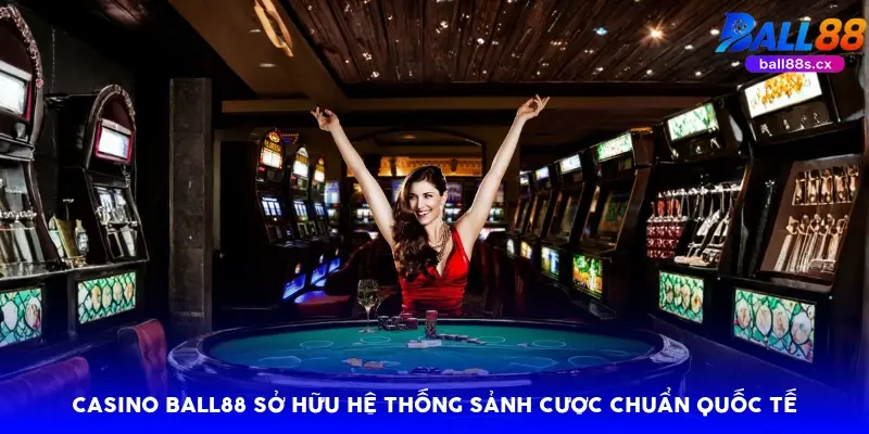 Casino Ball88 sở hữu hệ thống sảnh cược chuẩn quốc tế