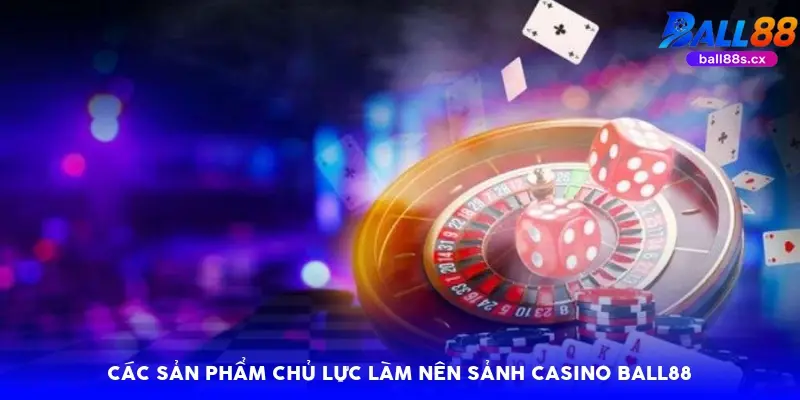 Các sản phẩm chủ lực làm nên sảnh casino Ball88