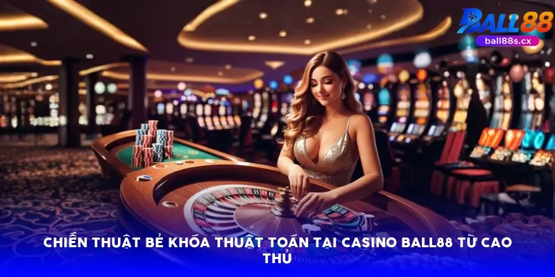 Chiến thuật bẻ khóa thuật toán tại casino Ball88 từ cao thủ
