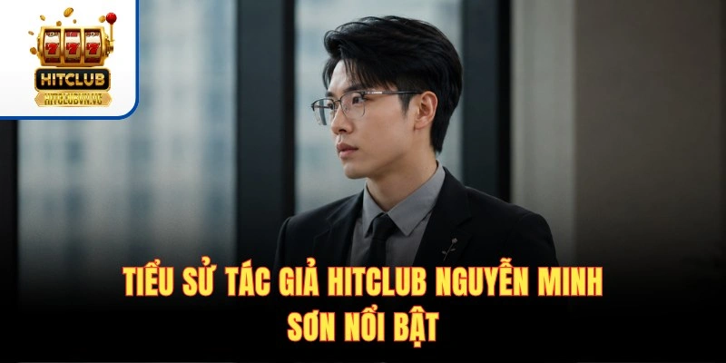 Tiểu sử tác giả HITCLUB Nguyễn Minh Sơn nổi bật