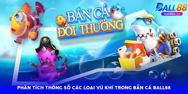 Phân tích thông số các loại vũ khí trong bắn cá Ball88
